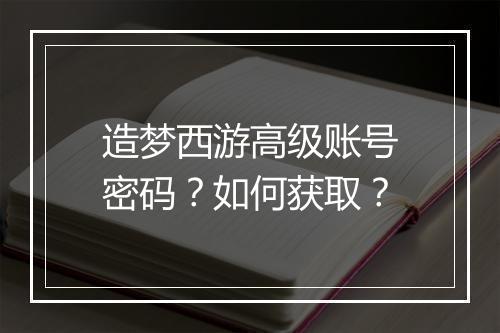 造梦西游高级账号密码?如何获取?