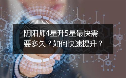 阴阳师4星升5星最快需要多久？如何快速提升？