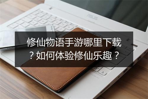 修仙物语手游哪里下载?如何体验修仙乐趣?