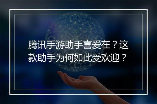 腾讯手游助手喜爱在？这款助手为何如此受欢迎？