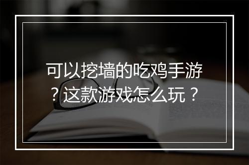 可以挖墙的吃鸡手游?这款游戏怎么玩?