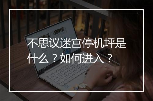 不思议迷宫停机坪是什么？如何进入？