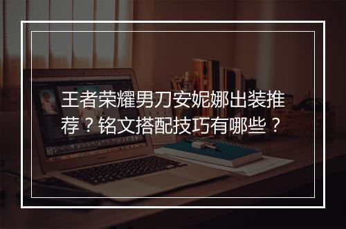 王者荣耀男刀安妮娜出装推荐？铭文搭配技巧有哪些？