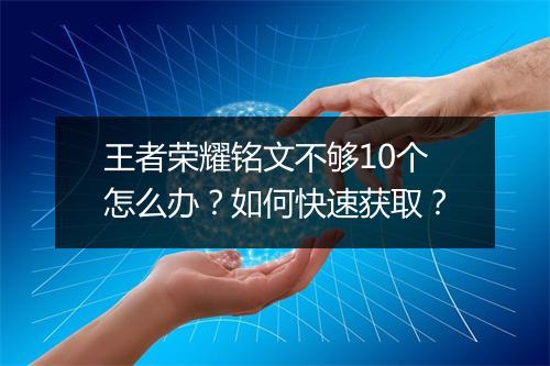 王者荣耀铭文不够10个怎么办?如何快速获取?
