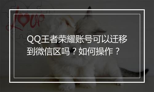 QQ王者荣耀账号可以迁移到微信区吗?如何操作?