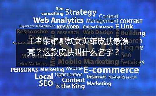 王者荣耀哪款女英雄皮肤最漂亮?这款皮肤叫什么名字?