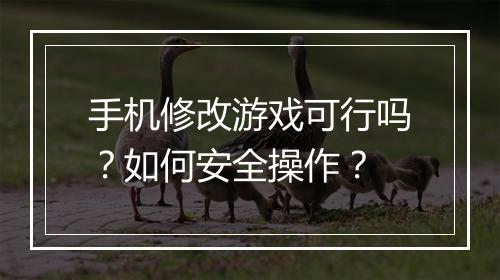 手机修改游戏可行吗?如何安全操作?