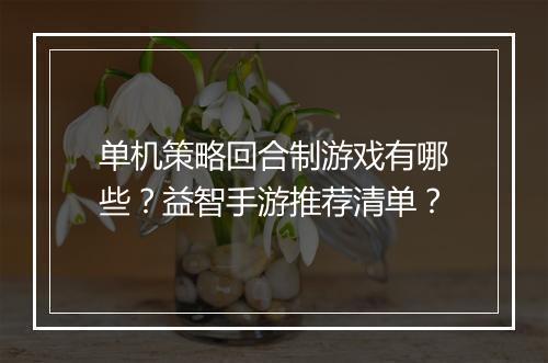 单机策略回合制游戏有哪些?益智手游推荐清单?