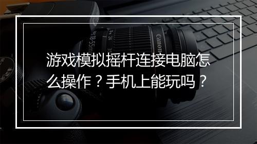 游戏模拟摇杆连接电脑怎么操作?手机上能玩吗?