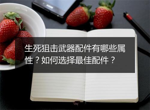 生死狙击武器配件有哪些属性？如何选择最佳配件？
