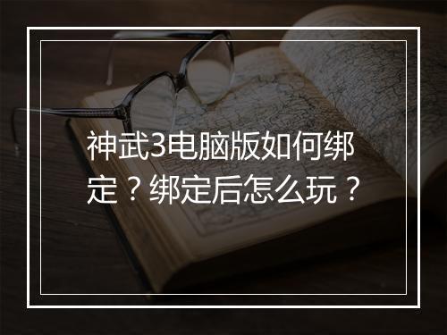 神武3电脑版如何绑定?绑定后怎么玩?