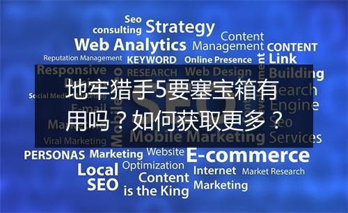 地牢猎手5要塞宝箱有用吗?如何获取更多?