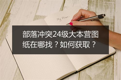 部落冲突24级大本营图纸在哪找?如何获取?