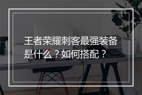 王者荣耀刺客最强装备是什么？如何搭配？