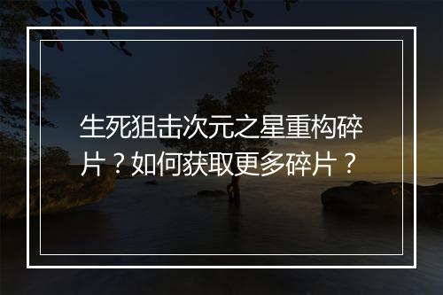 生死狙击次元之星重构碎片?如何获取更多碎片?