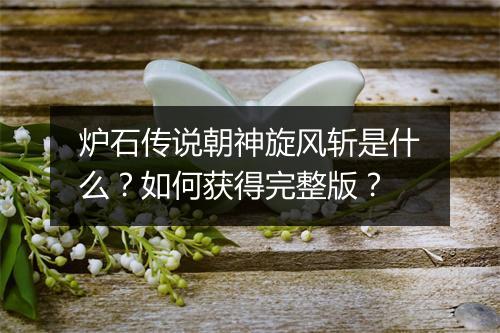 炉石传说朝神旋风斩是什么?如何获得完整版?