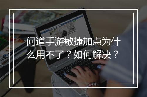 问道手游敏捷加点为什么用不了？如何解决？