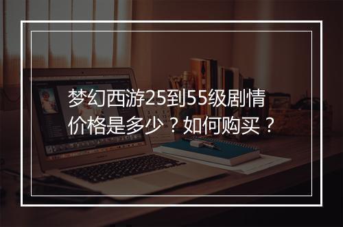 梦幻西游25到55级剧情价格是多少?如何购买?