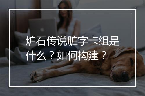炉石传说脏字卡组是什么?如何构建?
