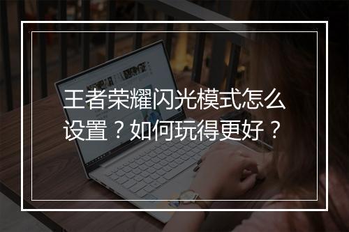 王者荣耀闪光模式怎么设置?如何玩得更好?