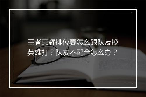 王者荣耀排位赛怎么跟队友换英雄打?队友不配合怎么办?