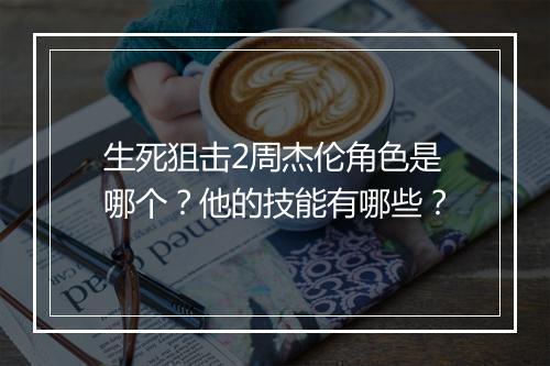 生死狙击2周杰伦角色是哪个？他的技能有哪些？
