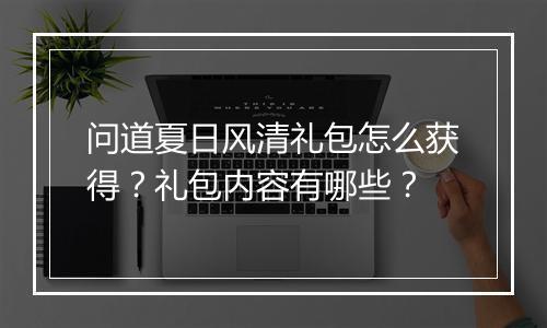 问道夏日风清礼包怎么获得?礼包内容有哪些?