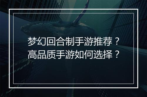 梦幻回合制手游推荐?高品质手游如何选择?