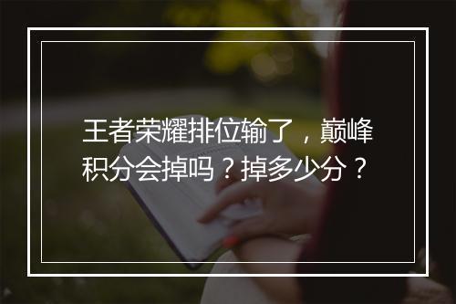 王者荣耀排位输了,巅峰积分会掉吗?掉多少分?
