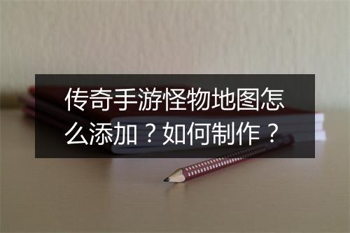 传奇手游怪物地图怎么添加?如何制作?