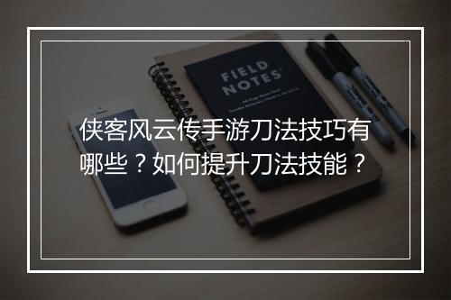 侠客风云传手游刀法技巧有哪些?如何提升刀法技能?