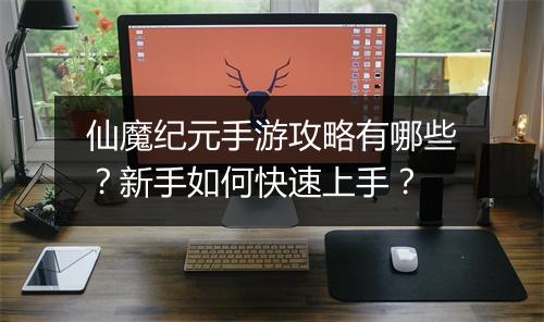 仙魔纪元手游攻略有哪些?新手如何快速上手?