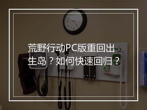 荒野行动PC版重回出生岛?如何快速回归?