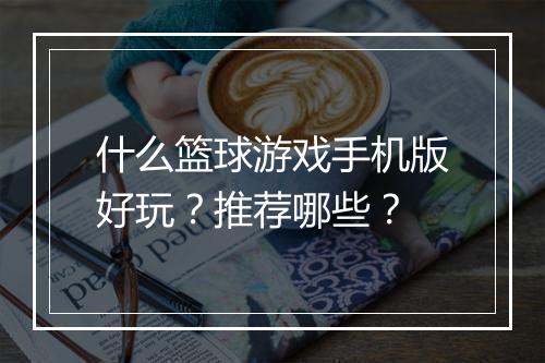 什么篮球游戏手机版好玩?推荐哪些?