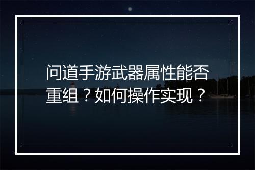 问道手游武器属性能否重组？如何操作实现？