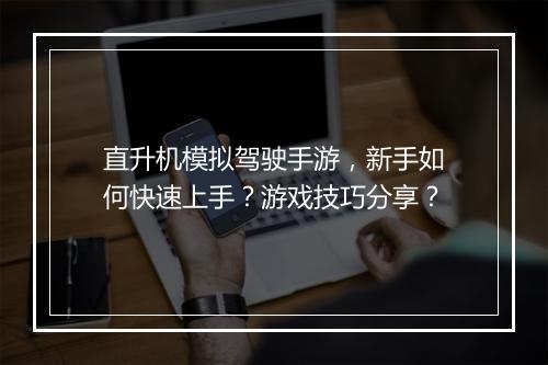 直升机模拟驾驶手游,新手如何快速上手?游戏技巧分享?