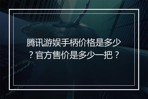 腾讯游娱手柄价格是多少?官方售价是多少一把?