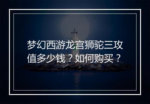 梦幻西游龙宫狮驼三攻值多少钱?如何购买?