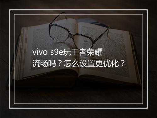 vivo s9e玩王者荣耀流畅吗?怎么设置更优化?