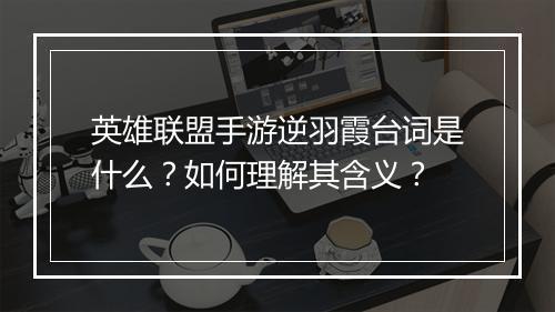 英雄联盟手游逆羽霞台词是什么?如何理解其含义?