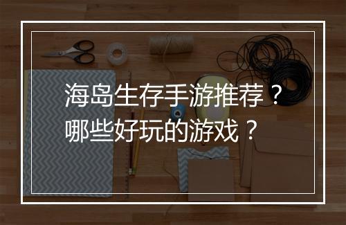 海岛生存手游推荐?哪些好玩的游戏?