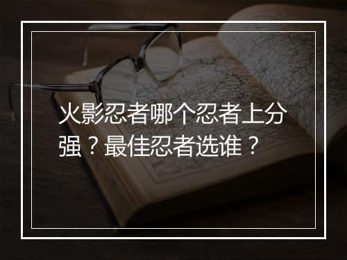 火影忍者哪个忍者上分强?最佳忍者选谁?