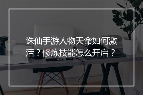 诛仙手游人物天命如何激活?修炼技能怎么开启?