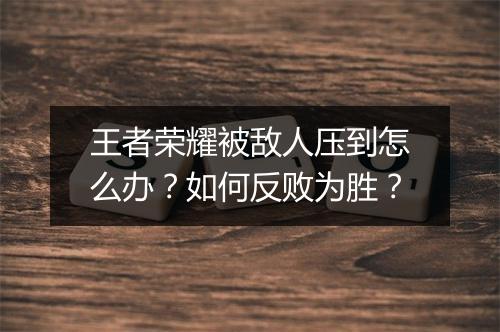 王者荣耀被敌人压到怎么办?如何反败为胜?