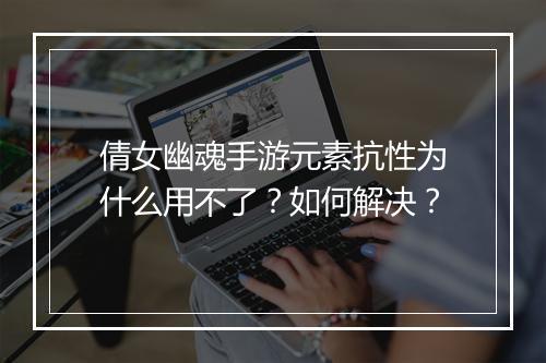倩女幽魂手游元素抗性为什么用不了?如何解决?
