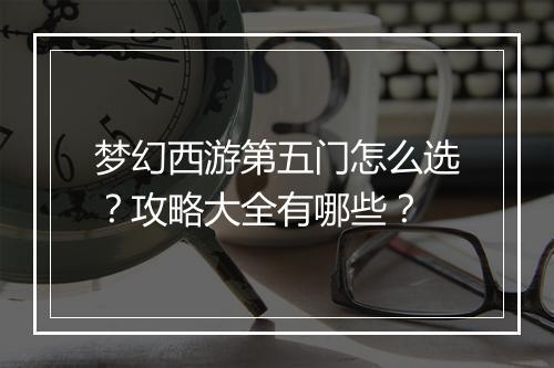 梦幻西游第五门怎么选?攻略大全有哪些?