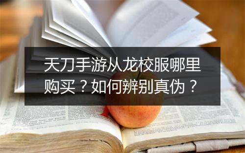 天刀手游从龙校服哪里购买?如何辨别真伪?