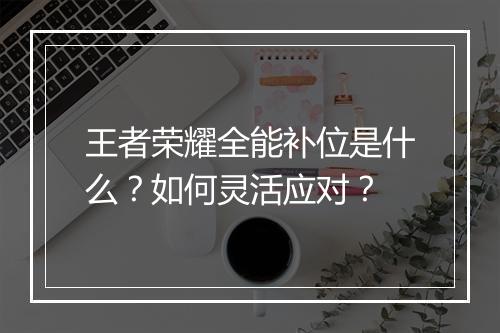王者荣耀全能补位是什么?如何灵活应对?