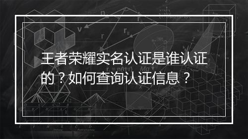 王者荣耀实名认证是谁认证的?如何查询认证信息?