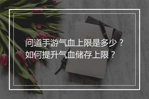 问道手游气血上限是多少？如何提升气血储存上限？